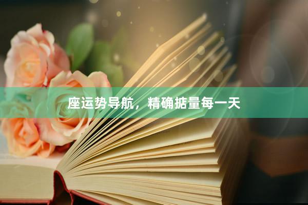 座运势导航，精确掂量每一天