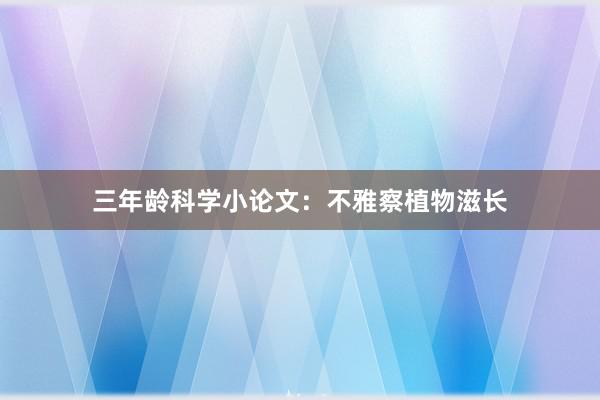 三年龄科学小论文：不雅察植物滋长