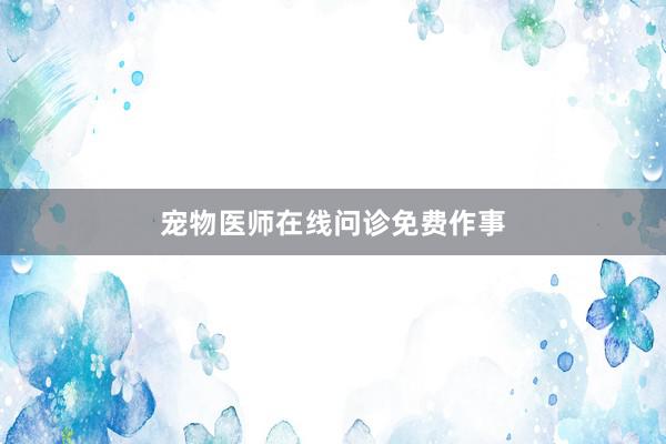 宠物医师在线问诊免费作事